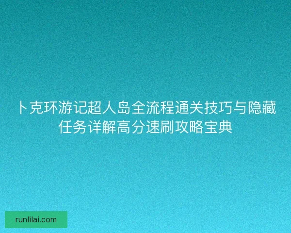 卜克环游记超人岛全流程通关技巧与隐藏任务详解高分速刷攻略宝典